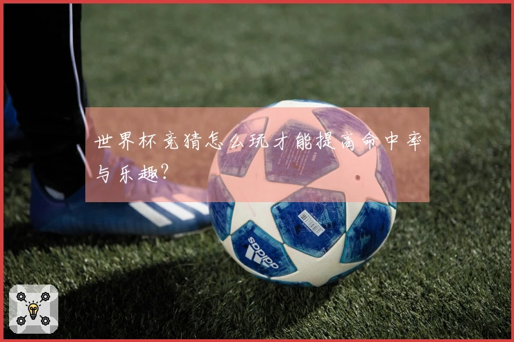世界杯竞猜怎么玩才能提高命中率与乐趣？