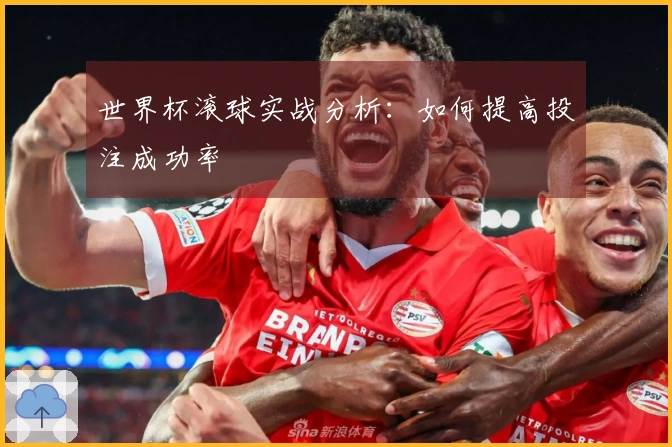 世界杯滚球实战分析：如何提高投注成功率