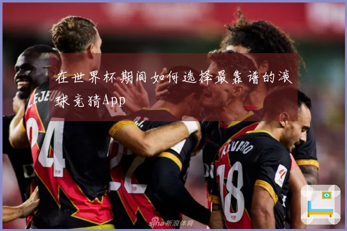 在世界杯期间如何选择最靠谱的滚球竞猜App