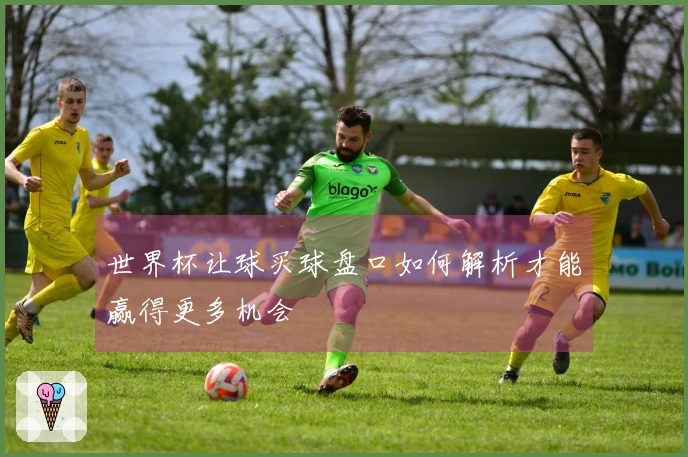 世界杯让球买球盘口如何解析才能赢得更多机会