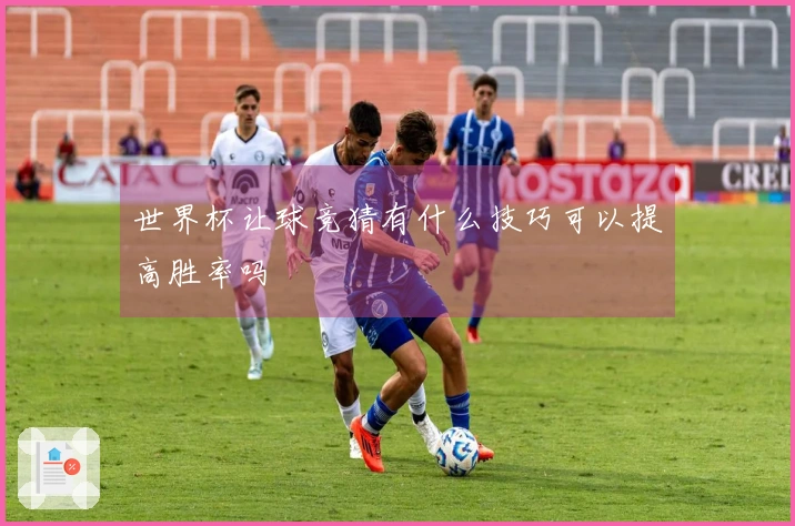 世界杯让球竞猜有什么技巧可以提高胜率吗