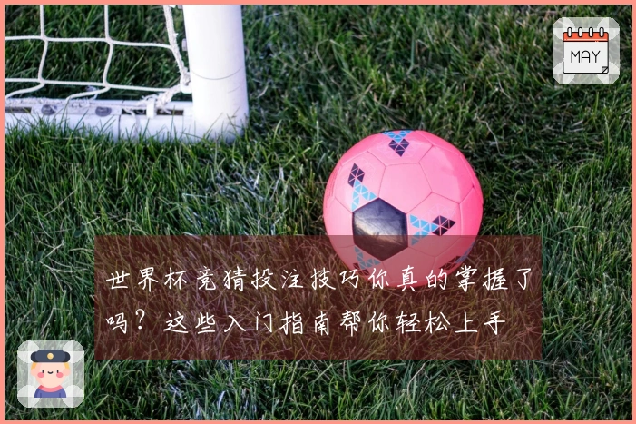 世界杯竞猜投注技巧你真的掌握了吗？这些入门指南帮你轻松上手