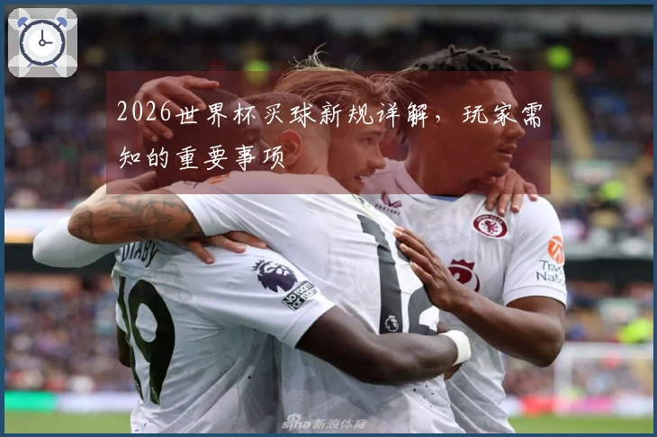 2026世界杯买球新规详解，玩家需知的重要事项
