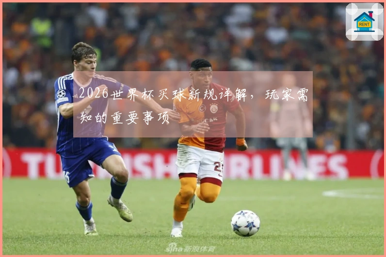 2026世界杯买球新规详解，玩家需知的重要事项