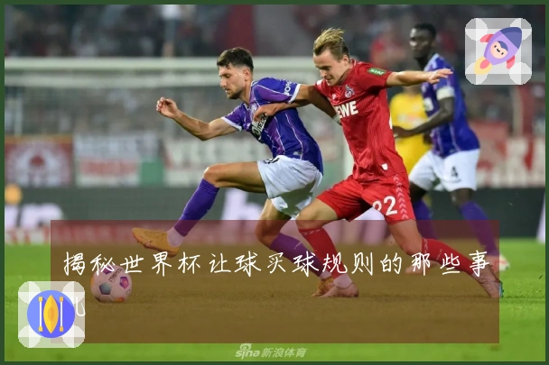 揭秘世界杯让球买球规则的那些事儿