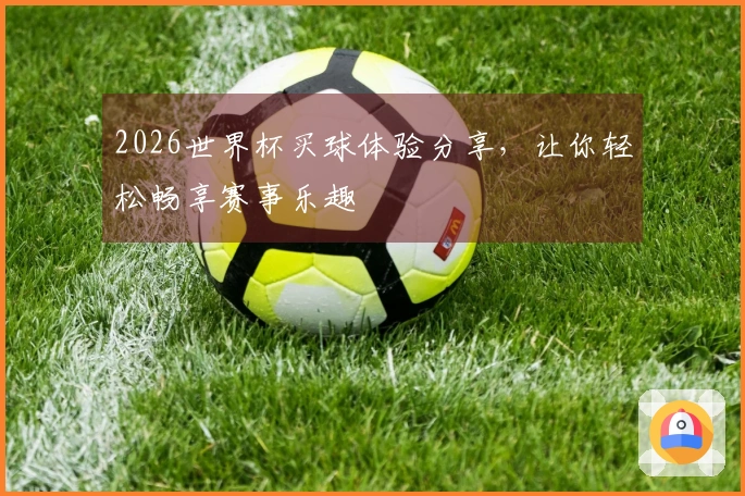 2026世界杯买球体验分享，让你轻松畅享赛事乐趣